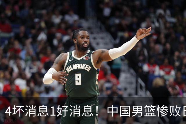 4坏消息1好消息！中国男篮惨败日本，防守崩盘，郭士强或下课